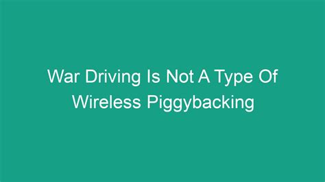 Wardriving is also known as access point mapping. . War driving is not a type of wireless piggybacking